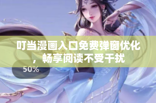 叮当漫画入口免费弹窗优化，畅享阅读不受干扰