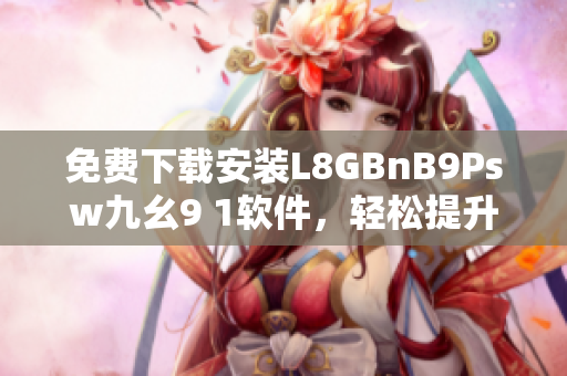 免费下载安装L8GBnB9Psw九幺9 1软件，轻松提升网络体验