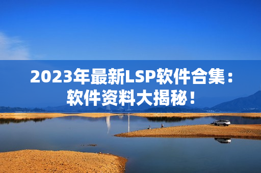 2023年最新LSP软件合集：软件资料大揭秘！