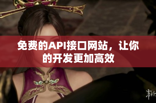 免费的API接口网站，让你的开发更加高效
