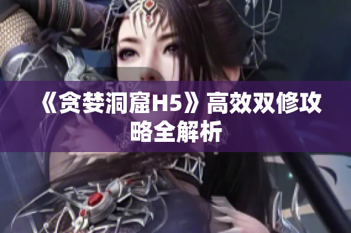 《贪婪洞窟H5》高效双修攻略全解析