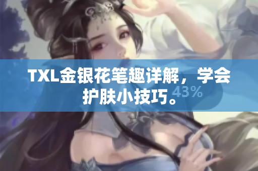 TXL金银花笔趣详解，学会护肤小技巧。