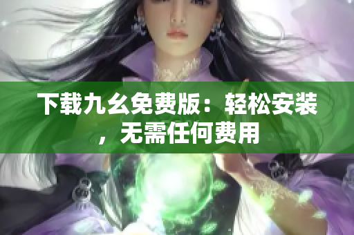 下载九幺免费版：轻松安装，无需任何费用