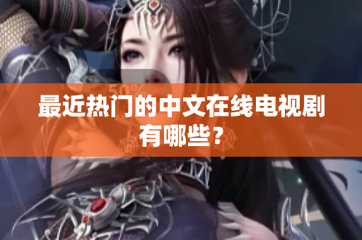 最近热门的中文在线电视剧有哪些？