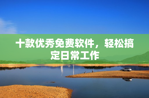 十款优秀免费软件，轻松搞定日常工作