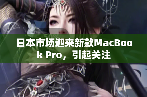 日本市场迎来新款MacBook Pro，引起关注