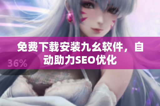 免费下载安装九幺软件，自动助力SEO优化