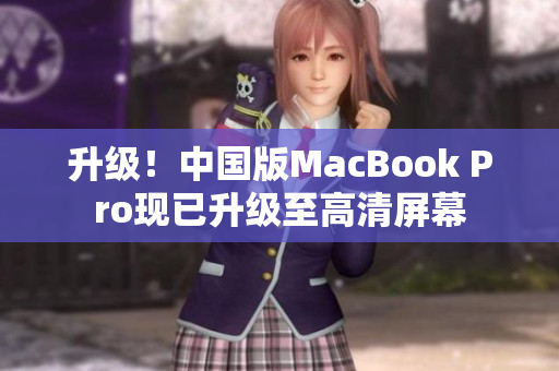 升级！中国版MacBook Pro现已升级至高清屏幕