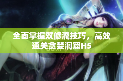 全面掌握双修流技巧，高效通关贪婪洞窟H5