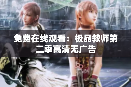 免费在线观看：极品教师第二季高清无广告