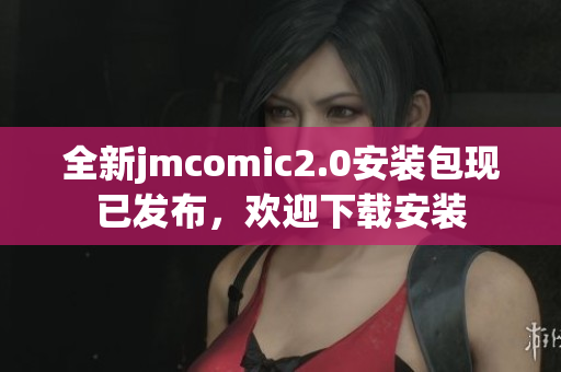 全新jmcomic2.0安装包现已发布，欢迎下载安装
