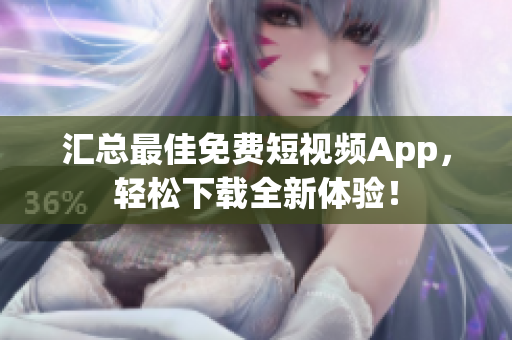 汇总最佳免费短视频App，轻松下载全新体验！
