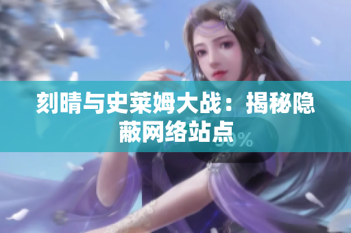 刻晴与史莱姆大战：揭秘隐蔽网络站点