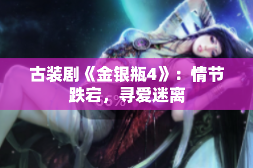 古装剧《金银瓶4》：情节跌宕，寻爱迷离