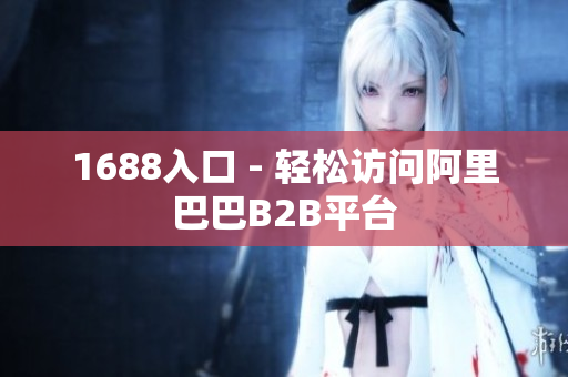 1688入口 - 轻松访问阿里巴巴B2B平台