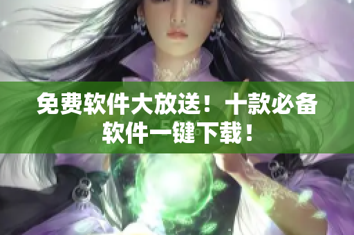 免费软件大放送！十款必备软件一键下载！