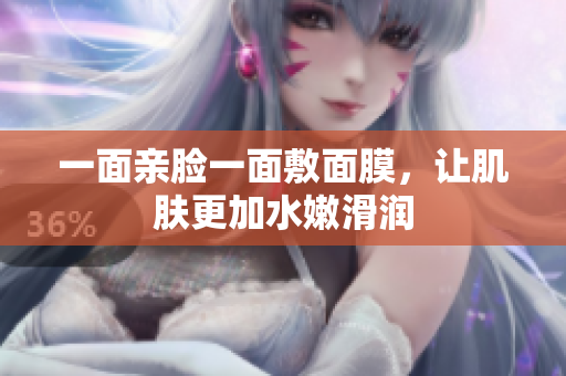 一面亲脸一面敷面膜，让肌肤更加水嫩滑润