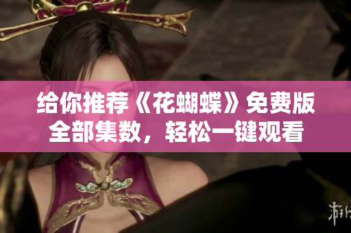 给你推荐《花蝴蝶》免费版全部集数，轻松一键观看