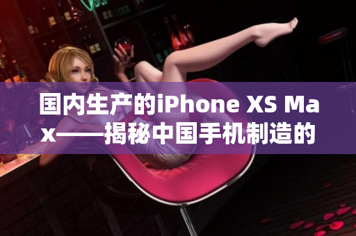 国内生产的iPhone XS Max——揭秘中国手机制造的高端水平