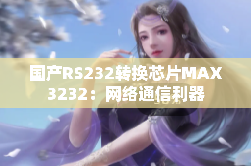 国产RS232转换芯片MAX3232：网络通信利器