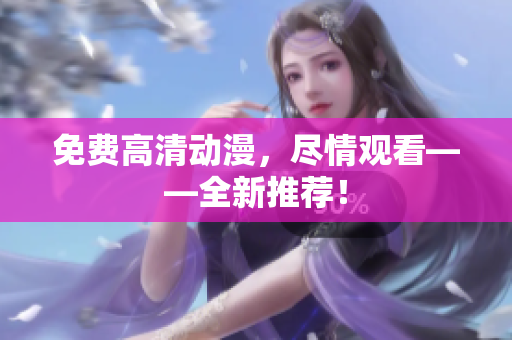 免费高清动漫，尽情观看——全新推荐！