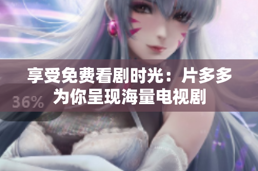 享受免费看剧时光：片多多为你呈现海量电视剧