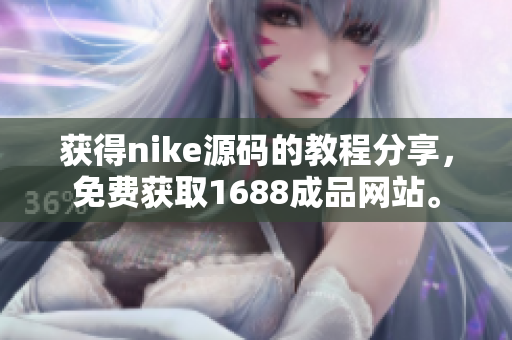 获得nike源码的教程分享，免费获取1688成品网站。