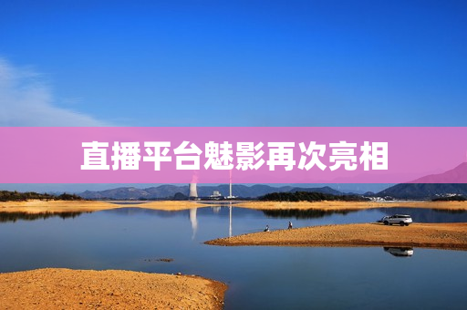 直播平台魅影再次亮相