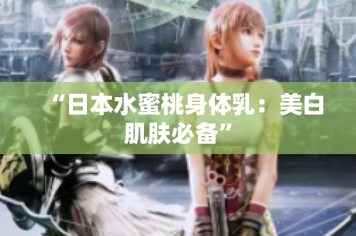 “日本水蜜桃身体乳：美白肌肤必备”