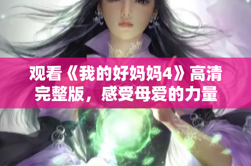 观看《我的好妈妈4》高清完整版，感受母爱的力量