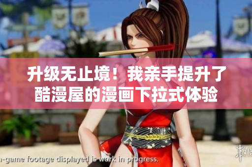 升级无止境！我亲手提升了酷漫屋的漫画下拉式体验