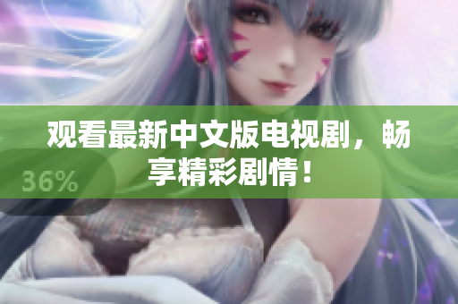 观看最新中文版电视剧，畅享精彩剧情！