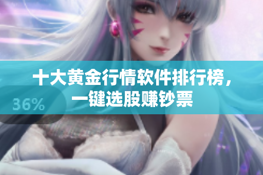 十大黄金行情软件排行榜，一键选股赚钞票
