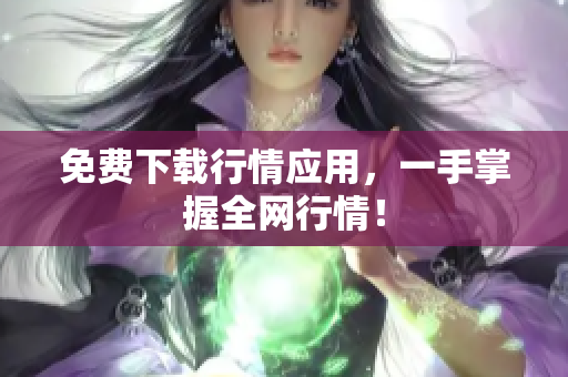 免费下载行情应用，一手掌握全网行情！
