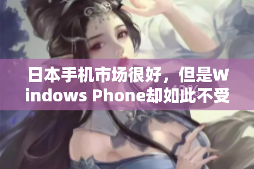 日本手机市场很好，但是Windows Phone却如此不受欢迎