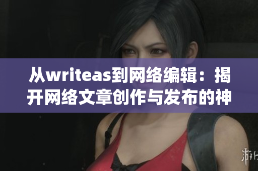 从writeas到网络编辑：揭开网络文章创作与发布的神秘面纱)