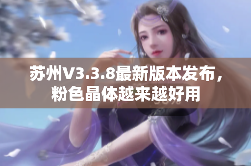 苏州V3.3.8最新版本发布，粉色晶体越来越好用