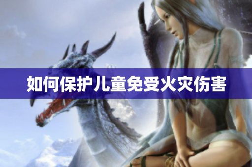 如何保护儿童免受火灾伤害
