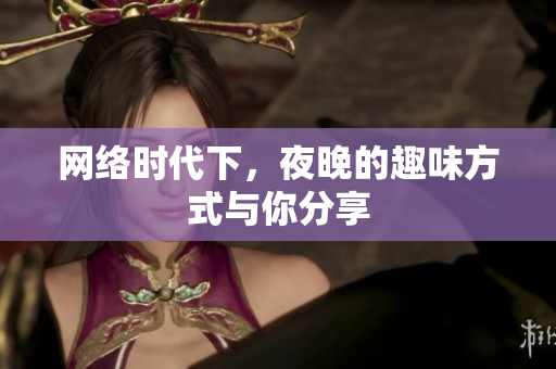 网络时代下，夜晚的趣味方式与你分享