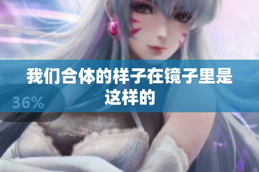我们合体的样子在镜子里是这样的