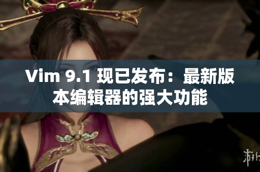 Vim 9.1 现已发布：最新版本编辑器的强大功能