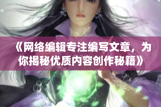 《网络编辑专注编写文章，为你揭秘优质内容创作秘籍》)