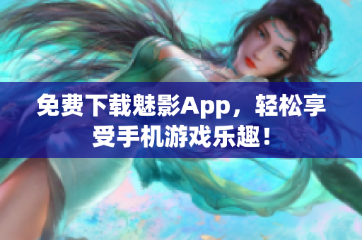 免费下载魅影App，轻松享受手机游戏乐趣！