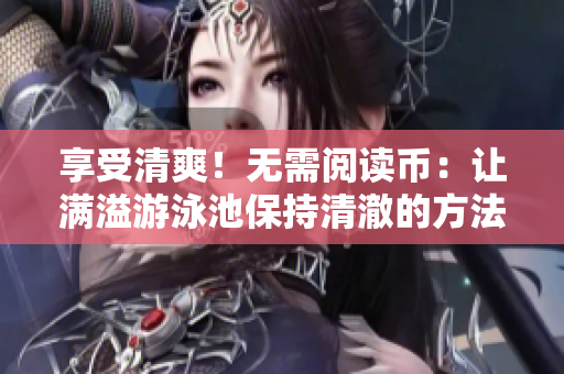 享受清爽！无需阅读币：让满溢游泳池保持清澈的方法