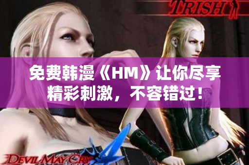 免费韩漫《HM》让你尽享精彩刺激，不容错过！
