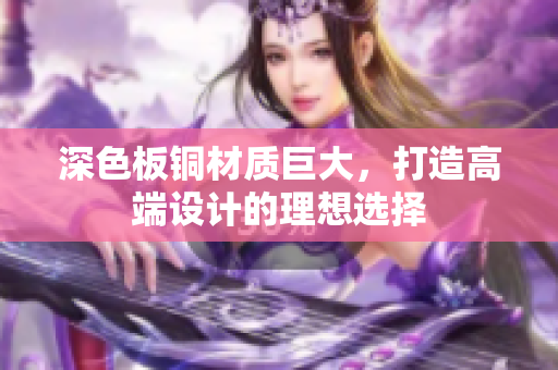 深色板铜材质巨大，打造高端设计的理想选择