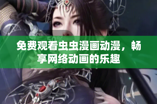 免费观看虫虫漫画动漫，畅享网络动画的乐趣