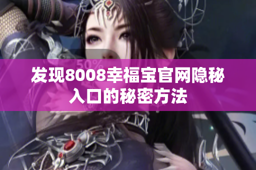 发现8008幸福宝官网隐秘入口的秘密方法