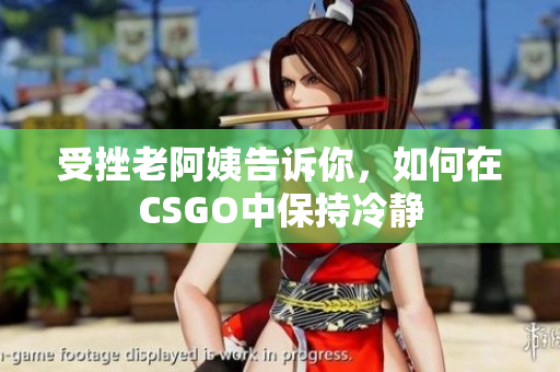 受挫老阿姨告诉你，如何在CSGO中保持冷静
