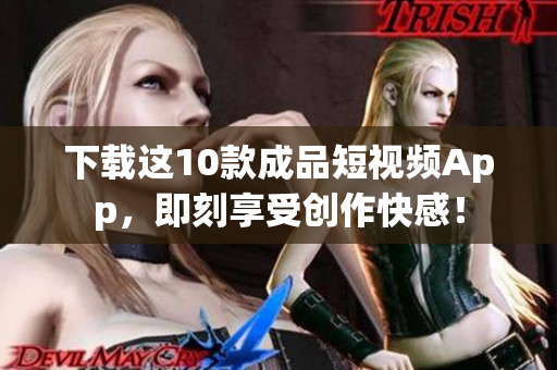 下载这10款成品短视频App，即刻享受创作快感！